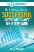 SoaringME The Ultimate Guide to Successful Corporate Finance Job Interviewing (en Inglés)