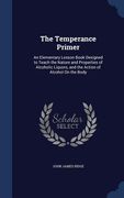 The Temperance Primer: An Elementary Lesson Book Designed to Teach the Nature and Properties of Alcoholic Liquors, and the Action of Alcohol (en Inglés)