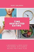 Time Restricted Eating: A Beginner's 2-Week Guide for Women, With Sample Recipes and a Meal Plan