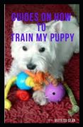 Guides on How to Train My Puppy: complete guides on how to train your puppy (en Inglés)