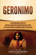 Geronimo: A Captivating Guide to One of the Most Well-Known Native Americans Who Was a Leader of the Apache Tribe and a Prominen