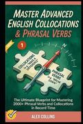 Master Advanced English Collocations & Phrasal Verbs: The Ultimate Blueprint for Mastering 2000+ Phrasal Verbs and Collocations in Record Time (Book 1