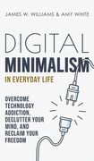 Digital Minimalism in Everyday Life: Overcome Technology Addiction, Declutter Your Mind, and Reclaim Your Freedom (Mindfulness and Minimalism)