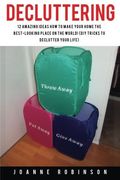 Decluttering: 12 Amazing Ideas How to Make Your Home the Best-Looking Place In the World! (DIY Tricks to Declutter Your Life)