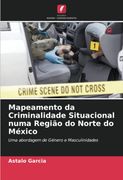 Mapeamento da Criminalidade Situacional Numa Região do Norte do México: Uma Abordagem de Género e Masculinidades