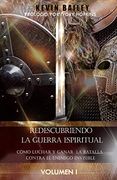 Redescubriendo la Guerra Espiritual: Cómo Luchar y Ganar la Batalla Contra el Enemigo Invisible