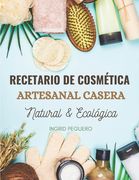 Recetario de Cosmética Artesanal Casera Natural & Ecológica: Manual Avanzado de más de 300 Páginas para Aprender a Elaborar tus Propios Productos del