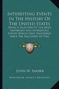 interesting events in the history of the united states: being a selection of the most important and interesting events which have transpired since the (en Inglés)
