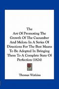 the art of promoting the growth of the cucumber and melon: in a series of directions for the best means to be adopted in bringing them to a complete s