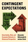 Contingent Expectations. Uncertainty, Risk, and Economic Behavior in Historical Perspective