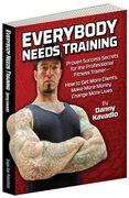 Everybody Needs Training: Proven Success Secrets for the Professional Fitness Trainerahow to Get More Clients, Make More Money, Change More Lives