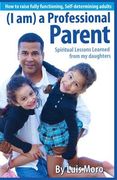 I am a Professional Parent: "Spiritual Lessons Learned from My Daughters." (en Inglés)