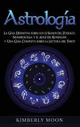 Astrología: La Guía Definitiva Sobre los 12 Signos del Zodiaco, Numerología, y el Auge del Kundalini + una Guía Completa Sobre la Lectura del Tarot