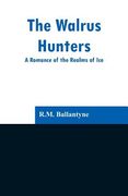 The Walrus Hunters: A Romance of the Realms of Ice (en Inglés)
