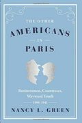 The Other Americans in Paris: Businessmen, Countesses, Wayward Youth, 1880-1941