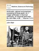 arithmetic, rational and practical. ... consisting of three parts, viz. i. vulgar arithmetic ii. decimal arithmetic. iii practical arithmetic. by john (en Inglés)