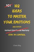 102 Ideas To Master Your Emotions. No Perfect Control. No Complex Systems. Simple Everyday Ideas To Stay Calm, Manage Your Reactions, and Handle Emotions More Clearly