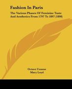 fashion in paris: the various phases of feminine taste and aesthetics from 1797 to 1897 (1898) (en Inglés)