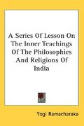 a series of lesson on the inner teachings of the philosophies and religions of india