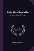 Under The Mikado's Flag: Or, Young Soldiers Of Fortune (en Inglés)