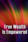True Wealth is Empowered: This Book Will Show you Exactly What you Need to do to Finally be a Financial Success! (en Inglés)