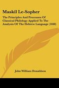 maskil le-sopher: the principles and processes of classical philology applied to the analysis of the hebrew language (1848) (en Inglés)