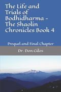 The Life and Trials of Bodhidharma - The Shaolin Chronicles Book 4: Prequel and Final Chapter (en Inglés)