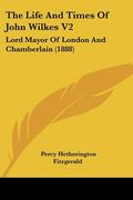 the life and times of john wilkes v2: lord mayor of london and chamberlain (1888) (en Inglés)