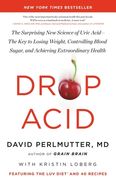 Drop Acid: The Surprising new Science of Uric Acid - the key to Losing Weight, Controlling Blood Sugar, and Achieving Extraordinary Health