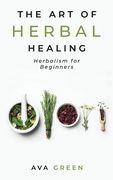 The art of Herbal Healing: Herbalism for Beginners (en Inglés)