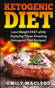 Ketogenic Diet: Lose Weight FAST while Enjoying These Amazing Ketogenic Diet Recipes! Everything You Should Know for Rapid Weight Loss While on the Ketogenic Diet