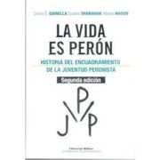La Vida Es Perón. La Historia Del Encuadramiento De La Juventud Peronista
