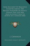 some account of religious societies among the british prisoners in france, during the late war: being an extract from the journal of j. cavanagh (1826 (en Inglés)