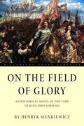 On the Field of Glory: An Historical Novel of the Time of King John Sobieski (en Inglés)