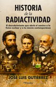 Historia de la radiactividad. El descubrimiento que abrió camino a la física nuclear y a la ciencia contemporánea