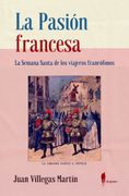La Pasión Francesa. La Semana Santa de los Viajeros Francófonos: La Semana Santa de los Viajeros Francófonos (Memoria) (in Spanish)