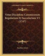 Vetus Disciplina Canonicorum Regularium Et Saecularium V1 (1747) (en Latin)
