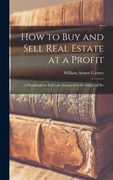How to buy and Sell Real Estate at a Profit; A Handbook for Everyone Interested in the Subject of re (en Inglés)