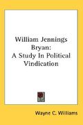 william jennings bryan: a study in political vindication (en Inglés)