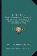 here lies: being a collection of ancient and modern, humorous and queer inscriptions from tombstones (1900) (en Inglés)