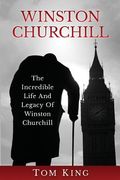 Winston Churchill: The Incredible Life And Legacy Of Winston Churchill 