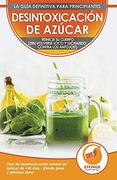Desintoxicación de Azúcar; Dieta y Plan de Desintoxicación Natural de Azúcar de 30 Días Para Perder Peso y Sentirse Bien (¡ Sin Volverse Loco y Luchando Contra los Antojos! )