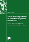 Soziale Akteursfigurationen im produktionsintegrierten Umweltschutz: Akteure, Strategien und Prozesse auf inner- und überbetrieblicher Ebene (Sozialwissenschaft)
