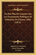 Un Peu Plus De Lumiere Sur Les Evenements Politiques Et Militaires De L'Annee 1866 (1874) (en Francés)