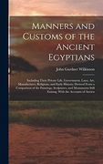Manners and Customs of the Ancient Egyptians: Including Their Private Life, Government, Laws, Art, Manufactures, Religions, and Early History; Derived. Still Existng, With the Accounts of Ancien (en Inglés)