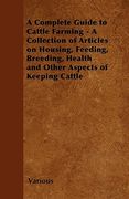 a complete guide to cattle farming - a collection of articles on housing, feeding, breeding, health and other aspects of keeping cattle
