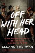 Off With her Head: Three Thousand Years of Demonizing Women in Power 