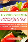 Hypoglycemia Cookbook: Delicious Recipes to Nourish Your Body with Flavorful and Balanced Meals (en Inglés)