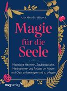 Magie für die Seele: Pflanzliche Heilmittel, Zaubersprüche, Meditationen und Rituale, um Körper und Geist zu Beruhigen und zu Pflegen (en Alemán)