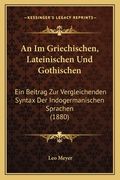 An Im Griechischen, Lateinischen Und Gothischen: Ein Beitrag Zur Vergleichenden Syntax Der Indogermanischen Sprachen (1880) (en Alemán)